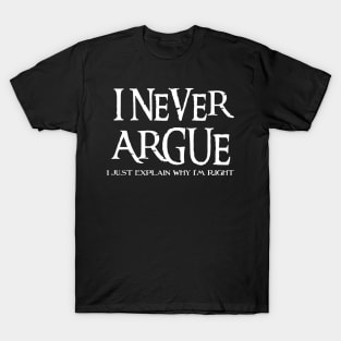 I Never Argue, I Just Explain Why I'm Right T-Shirt